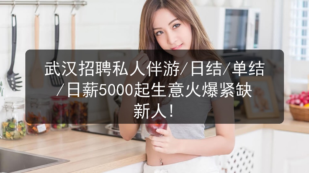 武汉招聘私人伴游/日结/单结/日薪5000起生意火